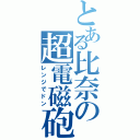 とある比奈の超電磁砲（レンジでドン）