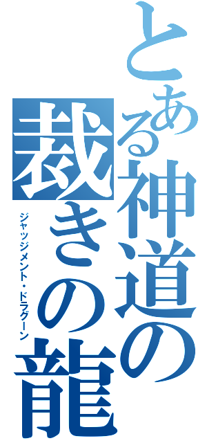 とある神道の裁きの龍（ジャッジメント・ドラグーン）