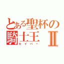 とある聖杯の騎士王Ⅱ（セイバー）