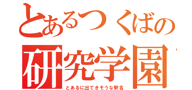 とあるつくばの研究学園（とあるに出てきそうな駅名）