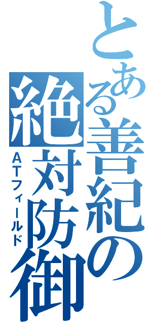 とある善紀の絶対防御（ＡＴフィールド）