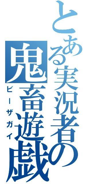 とある実況者の鬼畜遊戯（ビーザガイ）