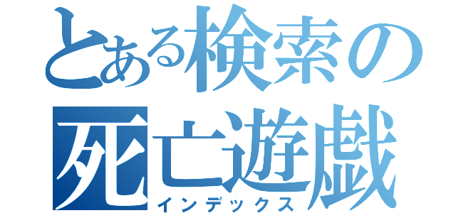 とある検索の死亡遊戯（インデックス）