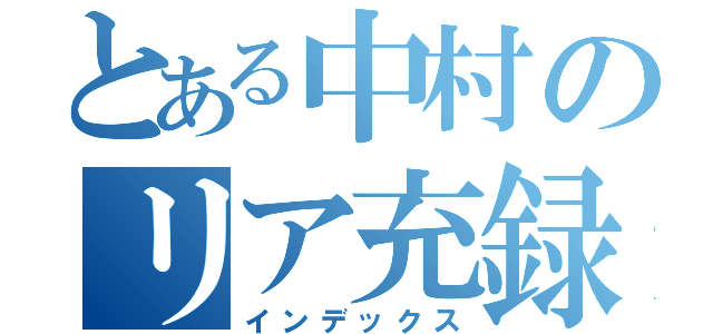 とある中村のリア充録（インデックス）