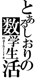 とあるしおりの数学生活（ｍａｔｈｌｉｆｅ）