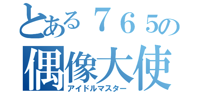 とある７６５の偶像大使（アイドルマスター）