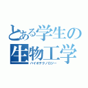 とある学生の生物工学（バイオテクノロジー）