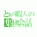 とある暇人の集団会話（グループトーク）