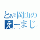 とある岡山のえーまじかいな（（￣▽￣））