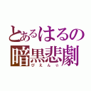 とあるはるの暗黒悲劇（ぴえん☆）