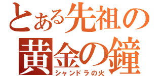 とある先祖の黄金の鐘（シャンドラの火）