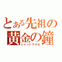 とある先祖の黄金の鐘（シャンドラの火）