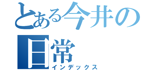 とある今井の日常（インデックス）