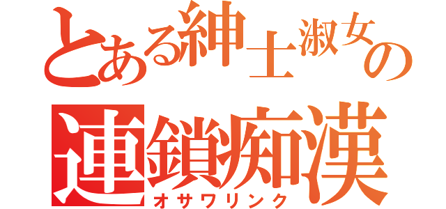 とある紳士淑女の連鎖痴漢（オサワリンク）