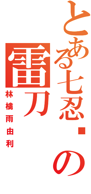 とある七忍眾の雷刀Ⅱ（林檎雨由利）