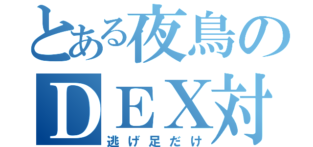 とある夜鳥のＤＥＸ対抗（逃げ足だけ）