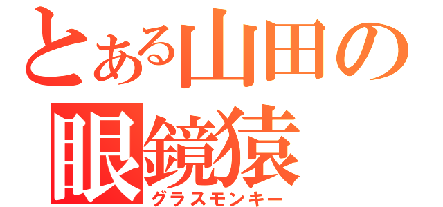 とある山田の眼鏡猿（グラスモンキー）