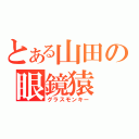 とある山田の眼鏡猿（グラスモンキー）