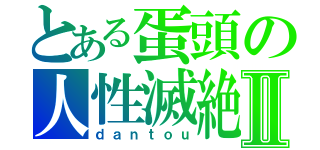 とある蛋頭の人性滅絶Ⅱ（ｄａｎｔｏｕ）