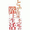 とある住所不定の路上生活（ホームレス）