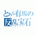 とある有馬の反乱宝石（テロダイヤ）