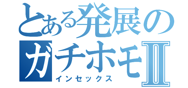 とある発展のガチホモⅡ（インセックス）