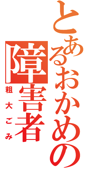 とあるおかめの障害者Ⅱ（粗大ごみ）