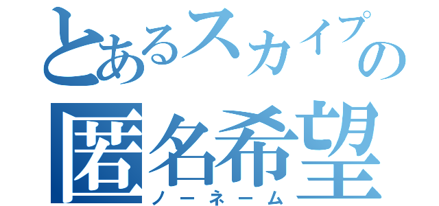 とあるスカイプの匿名希望（ノーネーム）