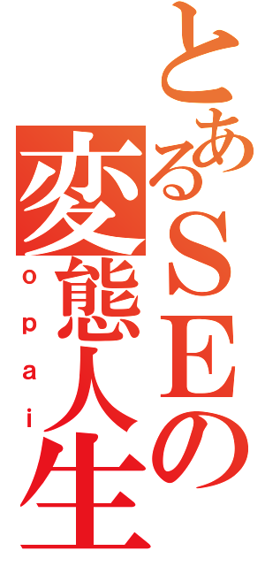 とあるＳＥの変態人生（ｏｐａｉ）