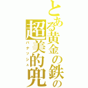 とある黄金の鉄の塊の超美的兜（パナッシュ）