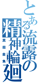 とある流露の精神輪廻（真庭金魚）