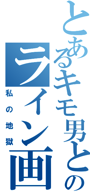 とあるキモ男とのライン画面（私の地獄）