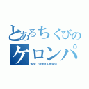 とあるちくびのケロンパ（安元 洋貴さん真似主）