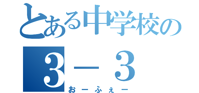 とある中学校の３－３（おーふぇー）