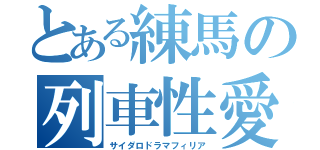 とある練馬の列車性愛（サイダロドラマフィリア）