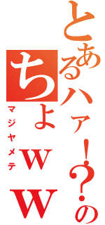 とあるハァ！？のちょｗｗｗおまｗｗｗ（マジヤメテ）