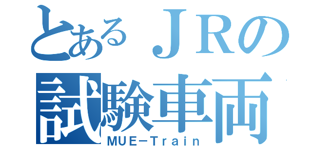 とあるＪＲの試験車両（ＭＵＥ－Ｔｒａｉｎ）