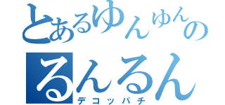 とあるゆんゆんのるんるん（デコッパチ）