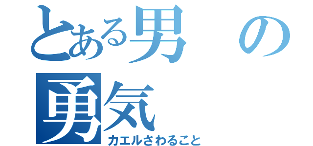 とある男の勇気（カエルさわること）