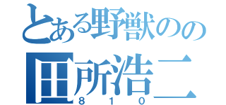 とある野獣のの田所浩二（８１０）