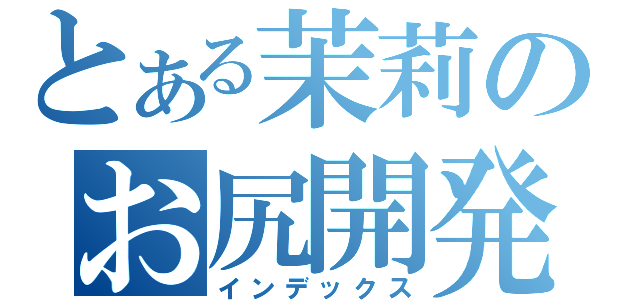 とある茉莉のお尻開発（インデックス）