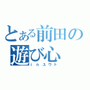 とある前田の遊び心（ⅰｎユウト）