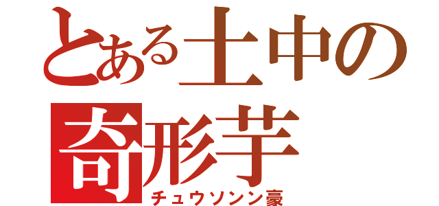 とある土中の奇形芋（チュウソンン豪）