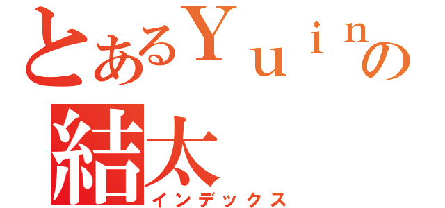 とあるＹｕｉｎの結太（インデックス）