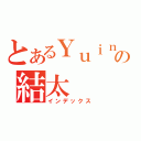 とあるＹｕｉｎの結太（インデックス）