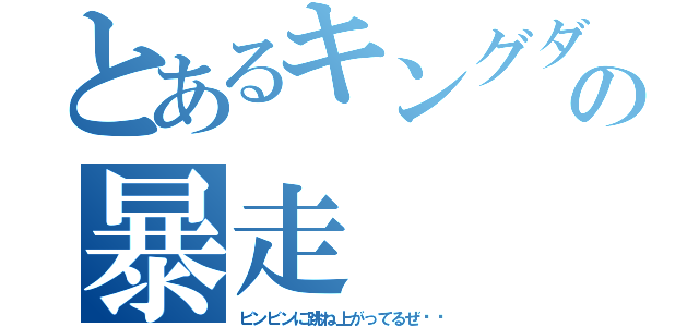 とあるキングダムの暴走（ビンビンに跳ね上がってるぜ‼︎）