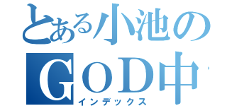 とある小池のＧＯＤ中毒（インデックス）