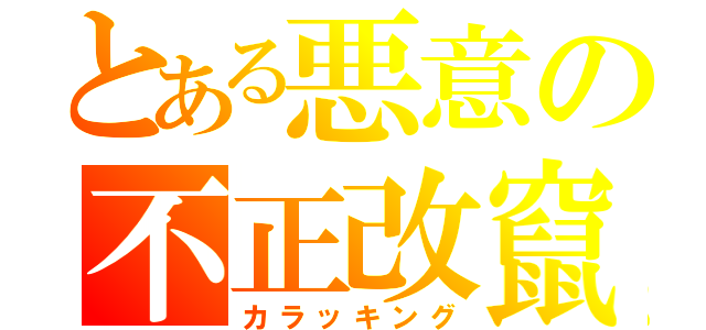 とある悪意の不正改竄（カラッキング）