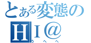 とある変態のＨＩ＠（うへへ）