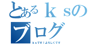 とあるｋｓのブログ（ｋｓです！よろしくです）